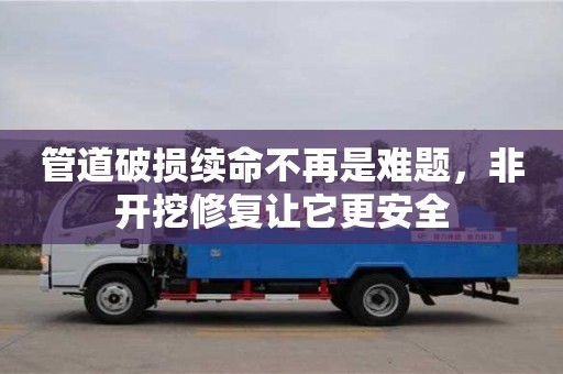 管道破損續命不再是難題，非開挖修復讓它更安全