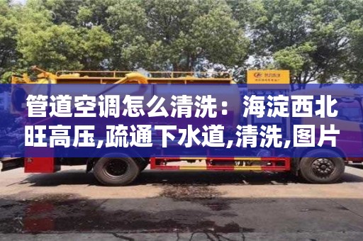 北京管道空調(diào)怎么清洗：海淀西北旺高壓,疏通下水道,清洗,圖片