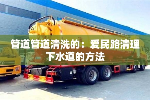 北京管道管道清洗的：愛民路清理下水道的方法