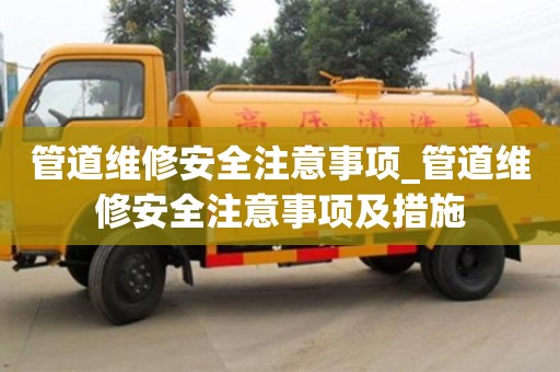 北京管道維修安全注意事項_管道維修安全注意事項及措施