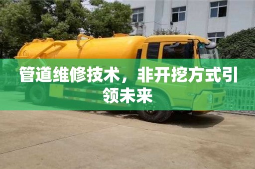 北京管道維修技術(shù)，非開挖方式引領(lǐng)未來