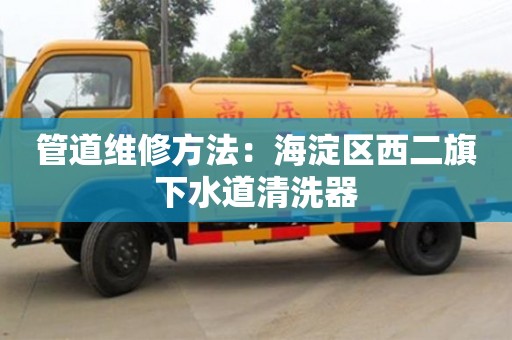 寧波管道維修方法：海淀區(qū)西二旗下水道清洗器