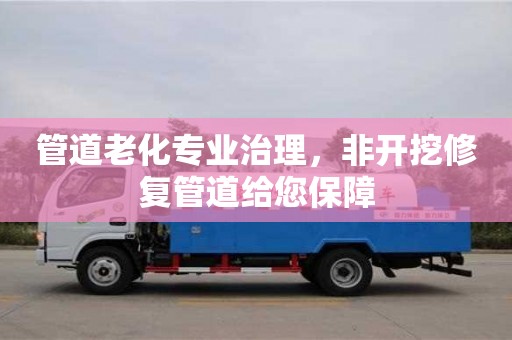管道老化專業治理，非開挖修復管道給您保障