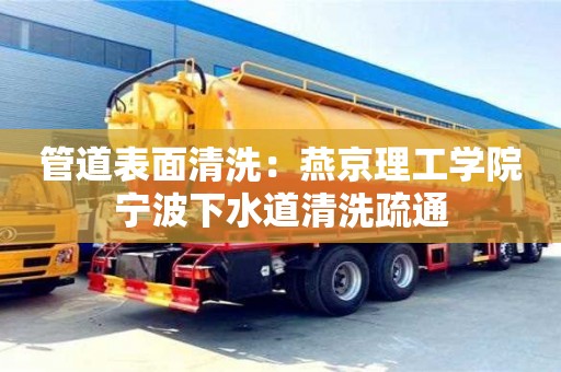 紹興管道表面清洗：燕京理工學院寧波下水道清洗疏通