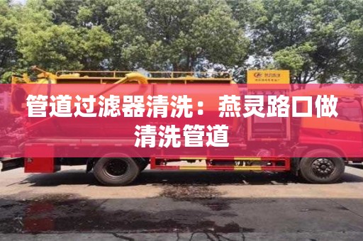 重慶管道過濾器清洗：燕靈路口做清洗管道