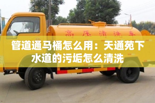 北京管道通馬桶怎么用：天通苑下水道的污垢怎么清洗