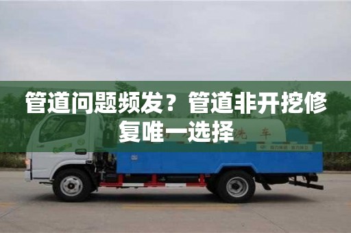 管道問題頻發？管道非開挖修復唯一選擇