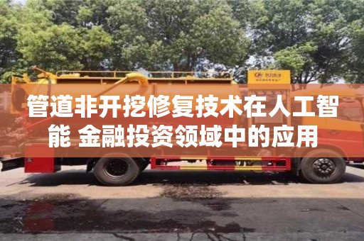 北京管道非開挖修復技術在人工智能+金融投資領域中的應用
