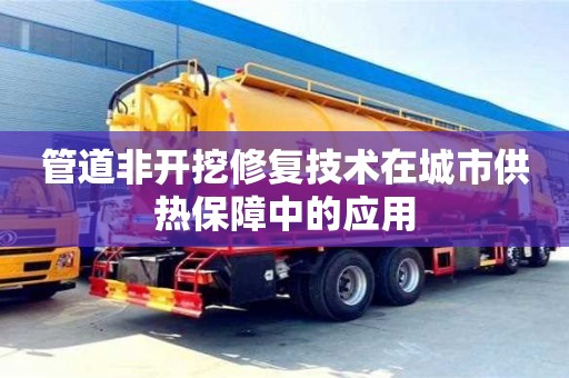 北京管道非開挖修復技術在城市供熱保障中的應用