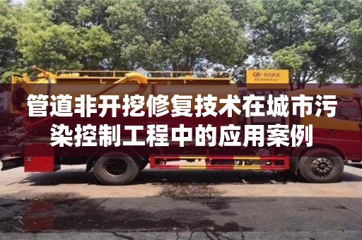 北京管道非開挖修復技術在城市污染控制工程中的應用案例
