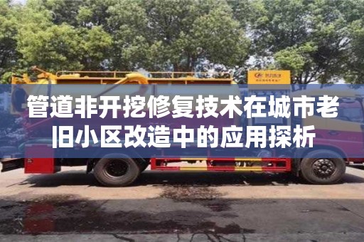 北京管道非開挖修復技術在城市老舊小區改造中的應用探析