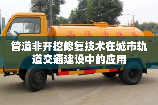 北京管道非開挖修復技術在城市軌道交通建設中的應用