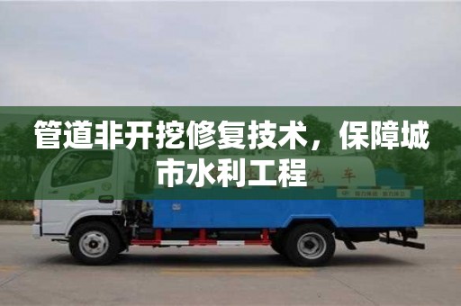 北京管道非開挖修復技術，保障城市水利工程