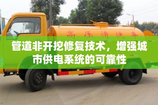 北京管道非開挖修復(fù)技術(shù)，增強(qiáng)城市供電系統(tǒng)的可靠性