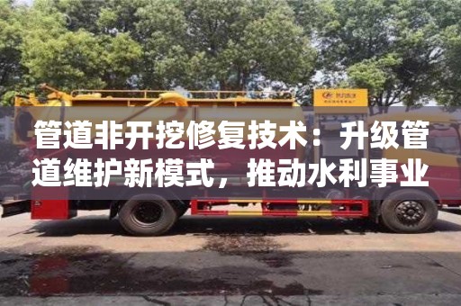 北京管道非開挖修復技術：升級管道維護新模式，推動水利事業新發展