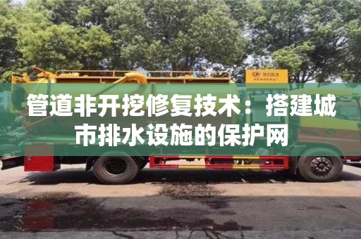 管道非開挖修復技術：搭建城市排水設施的保護網