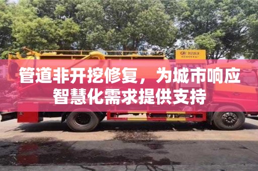 北京管道非開挖修復(fù)，為城市響應(yīng)智慧化需求提供支持