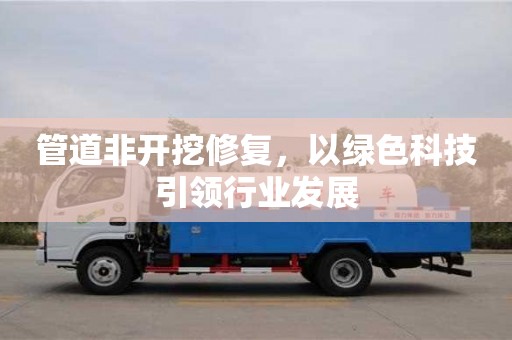 北京管道非開挖修復，以綠色科技引領行業發展