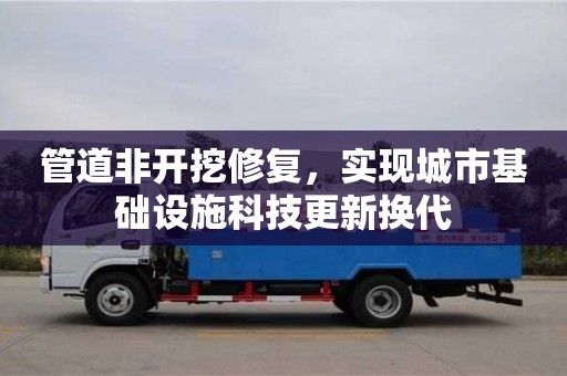 北京管道非開挖修復，實現城市基礎設施科技更新換代