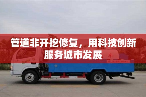 北京管道非開挖修復，用科技創新服務城市發展