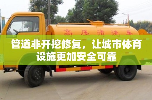 北京管道非開挖修復，讓城市體育設施更加安全可靠