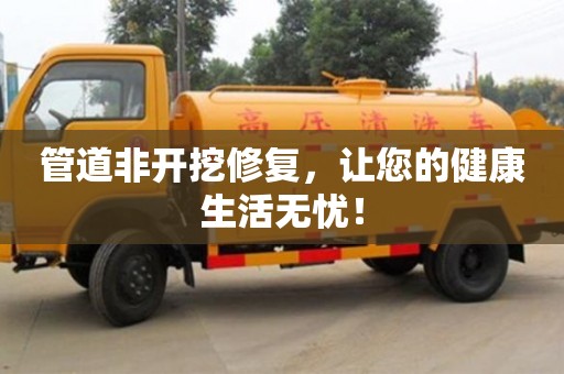 管道非開挖修復(fù)，讓您的健康生活無(wú)憂！