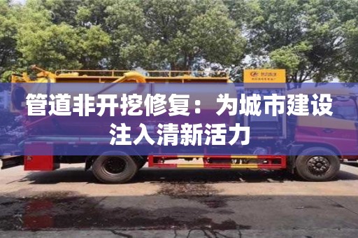 廈門管道非開挖修復(fù)：為城市建設(shè)注入清新活力
