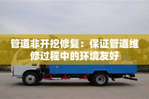 北京管道非開挖修復：保證管道維修過程中的環境友好