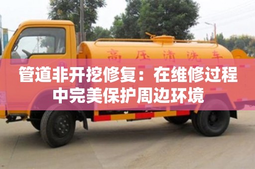 北京管道非開挖修復：在維修過程中完美保護周邊環境