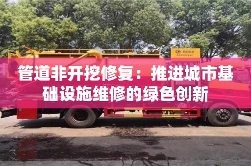管道非開挖修復：推進城市基礎設施維修的綠色創新