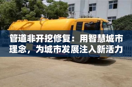 北京管道非開挖修復：用智慧城市理念，為城市發展注入新活力