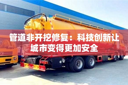 北京管道非開挖修復(fù)：科技創(chuàng)新讓城市變得更加安全