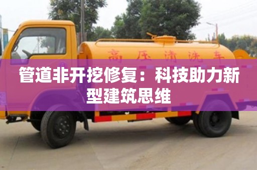 管道非開挖修復：科技助力新型建筑思維