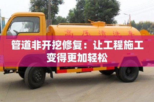 北京管道非開挖修復：讓工程施工變得更加輕松