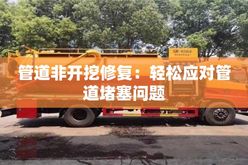 北京管道非開挖修復：輕松應對管道堵塞問題