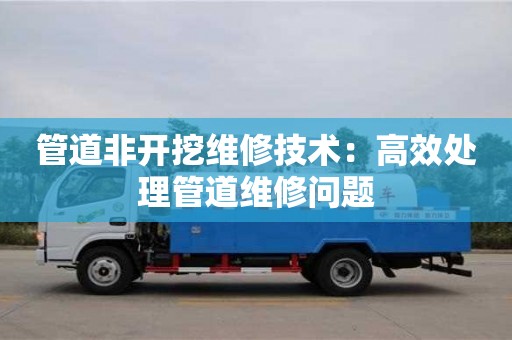 寧波管道非開挖維修技術(shù)：高效處理管道維修問題