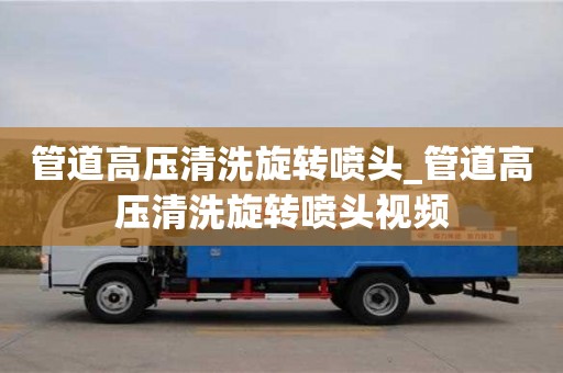 管道高壓清洗旋轉噴頭_管道高壓清洗旋轉噴頭視頻