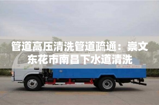 北京管道高壓清洗管道疏通：崇文東花市南昌下水道清洗