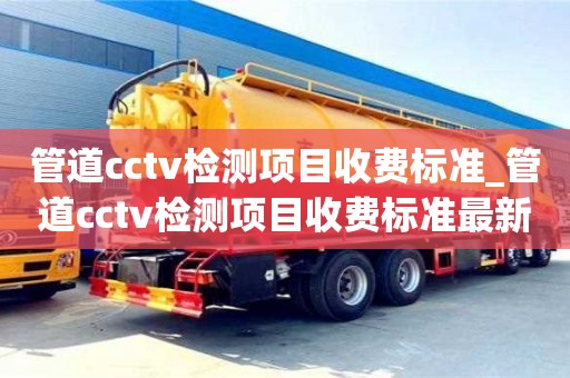 管道cctv檢測項目收費標準_管道cctv檢測項目收費標準最新