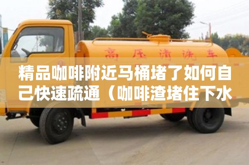北京精品咖啡附近馬桶堵了如何自己快速疏通（咖啡渣堵住下水道）