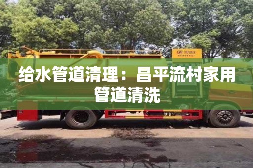 給水管道清理：昌平流村家用管道清洗