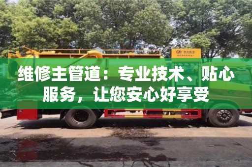 北京維修主管道：專業技術、貼心服務，讓您安心好享受