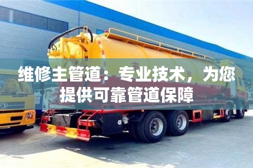 北京維修主管道：專業技術，為您提供可靠管道保障