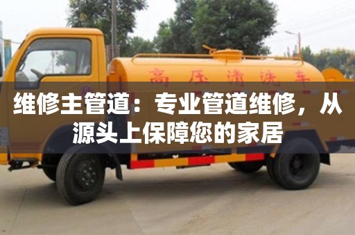 重慶維修主管道：專業管道維修，從源頭上保障您的家居