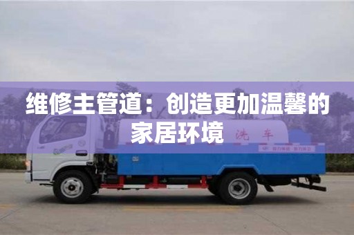 重慶維修主管道：創(chuàng)造更加溫馨的家居環(huán)境