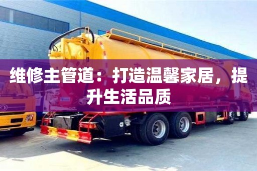 北京維修主管道：打造溫馨家居，提升生活品質