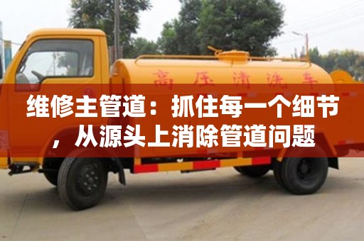 北京維修主管道：抓住每一個細節，從源頭上消除管道問題
