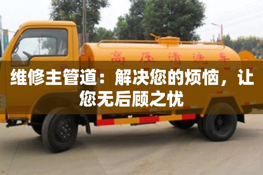重慶維修主管道：解決您的煩惱，讓您無后顧之憂
