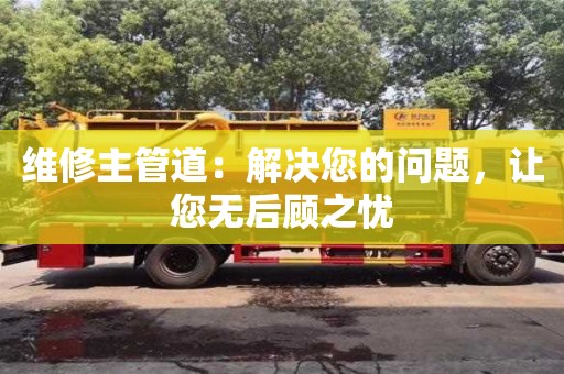 北京維修主管道：解決您的問題，讓您無后顧之憂