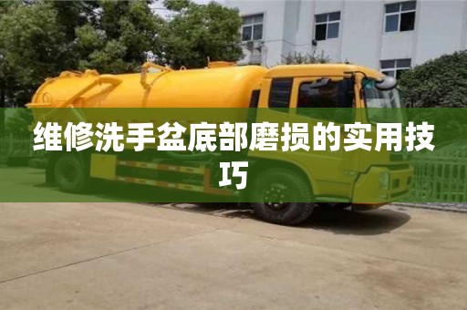 紹興維修洗手盆底部磨損的實用技巧